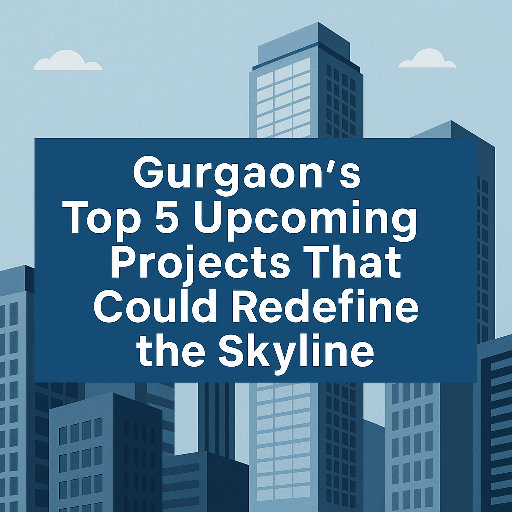 Top 5 Upcoming Residential Projects in Gurgaon (2025)